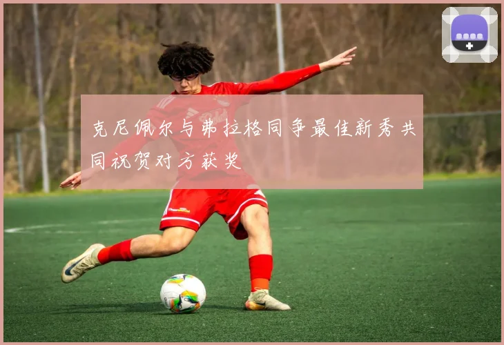 克尼佩尔与弗拉格同争最佳新秀共同祝贺对方获奖