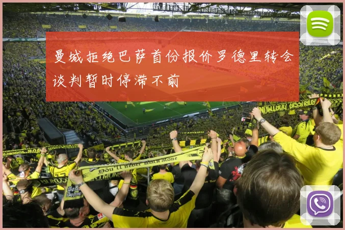 曼城拒绝巴萨首份报价罗德里转会谈判暂时停滞不前