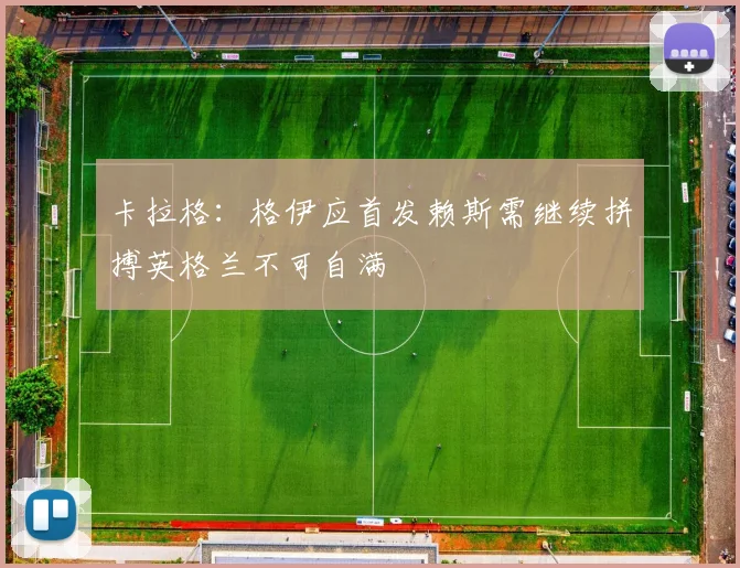 卡拉格：格伊应首发赖斯需继续拼搏英格兰不可自满