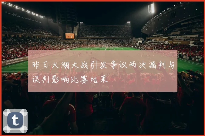 昨日火湖大战引发争议两次漏判与误判影响比赛结果