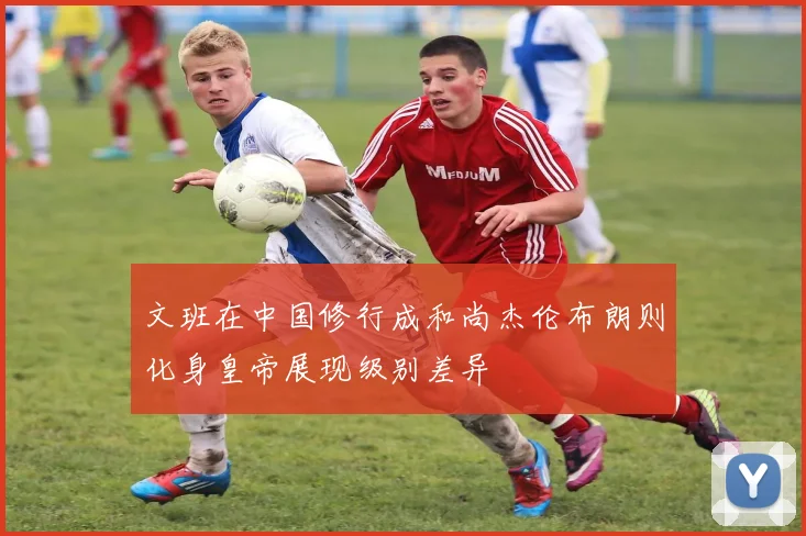 文班在中国修行成和尚杰伦布朗则化身皇帝展现级别差异