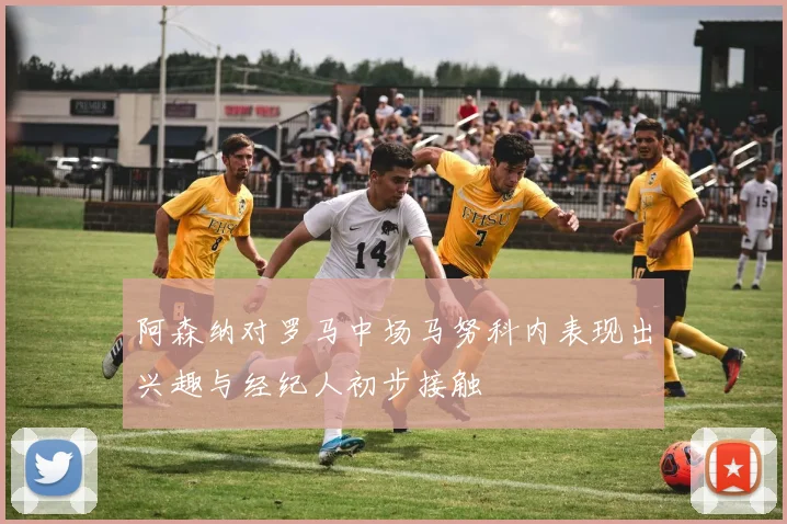 阿森纳对罗马中场马努科内表现出兴趣与经纪人初步接触