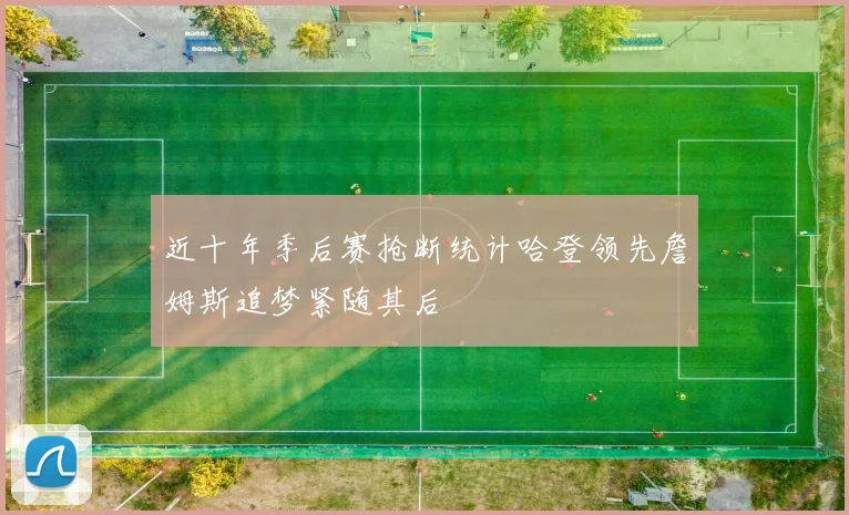近十年季后赛抢断统计哈登领先詹姆斯追梦紧随其后