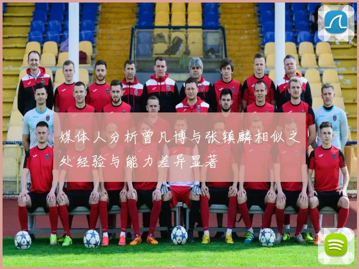 媒体人分析曾凡博与张镇麟相似之处经验与能力差异显著