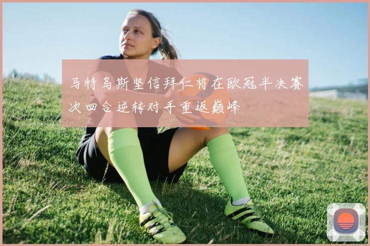 马特乌斯坚信拜仁将在欧冠半决赛次回合逆转对手重返巅峰