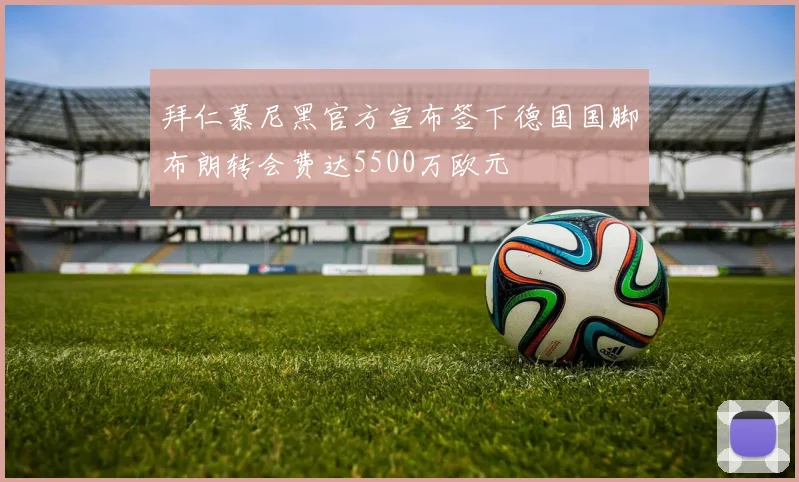 拜仁慕尼黑官方宣布签下德国国脚布朗转会费达5500万欧元