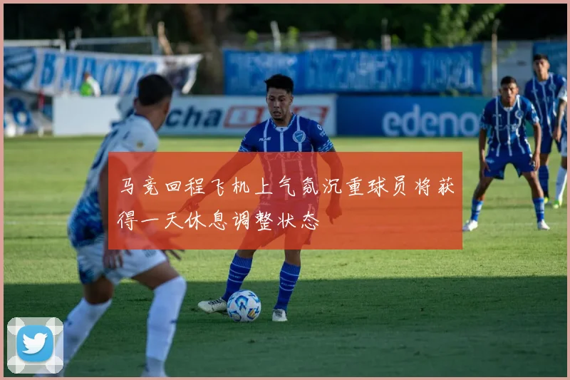 马竞回程飞机上气氛沉重球员将获得一天休息调整状态